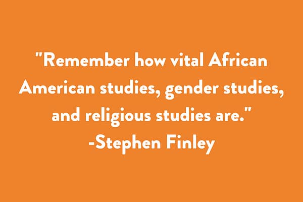 Remember how vital African American studies, gender studies, and religious studies are