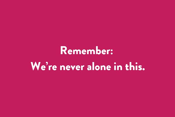 Remember: we’re never alone in this.