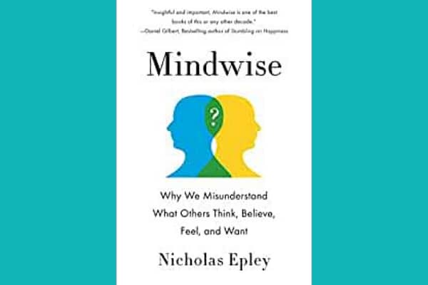 Mindwise: Why We Misunderstand What Others Think, Believe, Feel, and Want, by Nicholas Epley