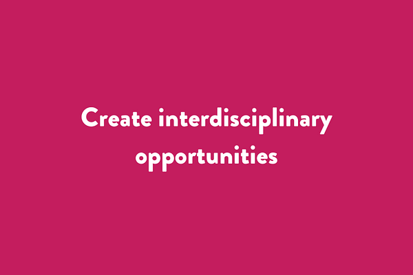 Create interdisciplinary opportunities