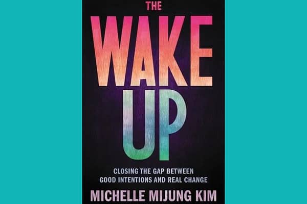 The Wake Up: Closing the Gap Between Good Intentions and Real Change, by Michelle Mijung Kim