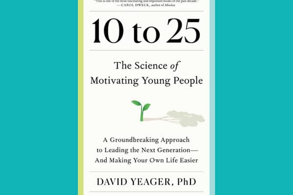 10 to 25: The Science of Motivating Young People, by David Yeager