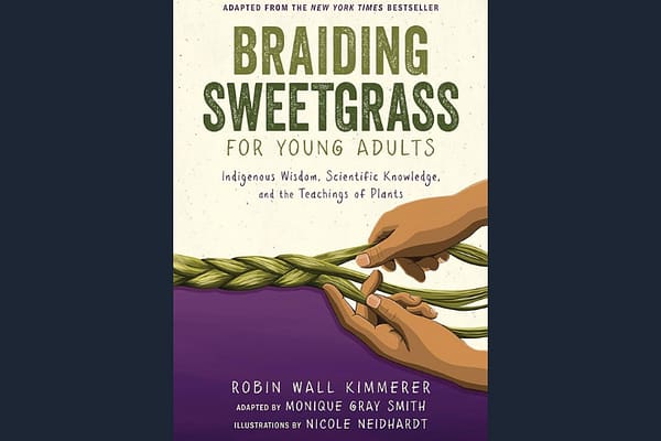 Braiding Sweetgrass: Indigenous Wisdom, Scientific Knowledge and the Teachings of Plants, by Robin Wall Kimmerer