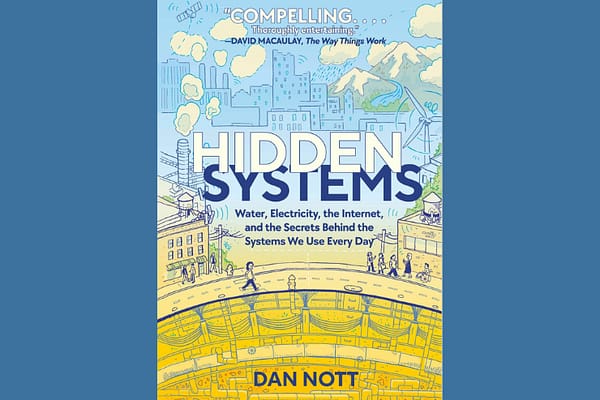 Hidden Systems: Water, Electricity, the Internet, and the Secrets Behind the Systems We Use Every Day, by Dan Nott