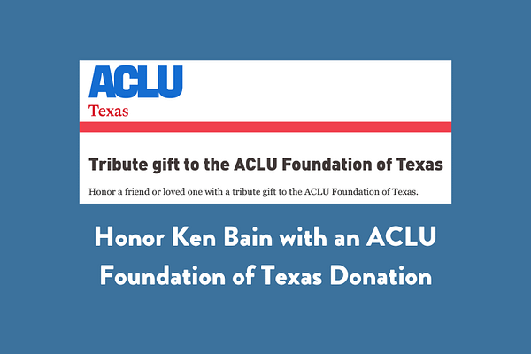 Honor Ken Bain with an ACLU Foundation of Texas Donation