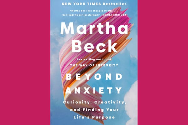 Beyond Anxiety: Curiosity, Creativity, and Finding Your Life's Purpose, by Martha Beck