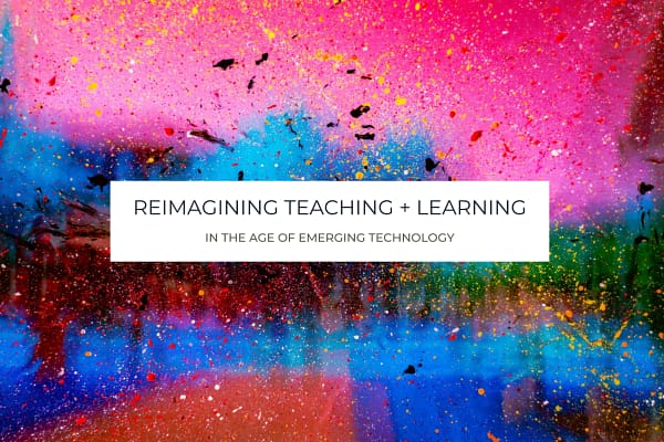 Reimagining Teaching and Learning in the Age of Emerging Technology Colorful, abstract, painting... looks like the paint isn't dry yet