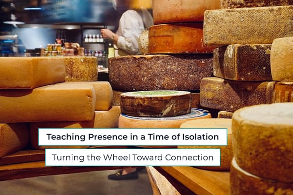 various sizes and shapes of cheese wheels Teaching Presence in a Time of Isolation