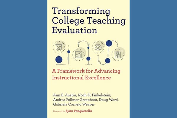 Transforming College Teaching Evaluation: A Framework for Advancing Instructional Excellence, by Ann E. Austin, Noah D. Finkelstein, Andrea Follmer Greenhoot, Doug Ward, and Gabriela Cornejo Weaver