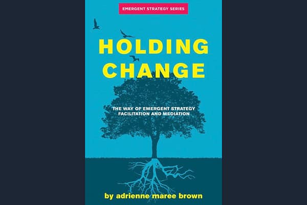Holding Change: The Way of Emergent Strategy Facilitation and Mediation, by adrienne maree brown