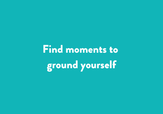 Find moments to ground yourself