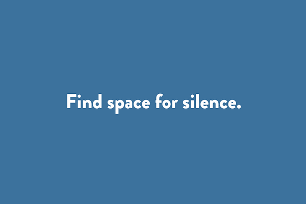 Find space for silence.