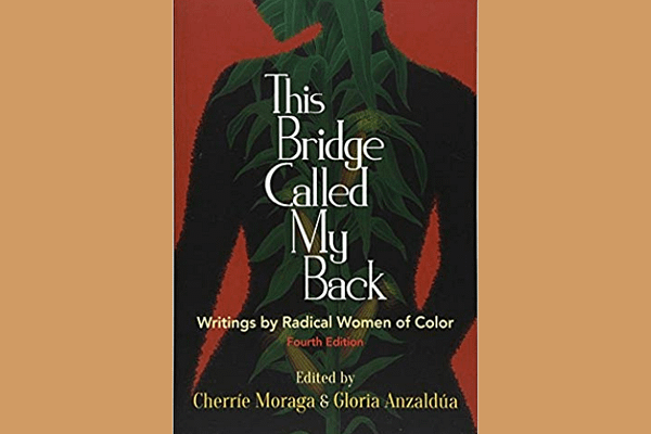 This Bridge Called My Back: Writings by Radical Women of Color*, Edited by Cherrie Moraga and Gloria Anzaldua