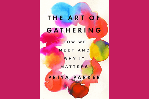 The Art of Gathering: How We Meet and Why It Matters, by Priya Parker