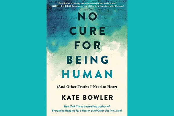 No Cure for Being Human, by Kate Bowler