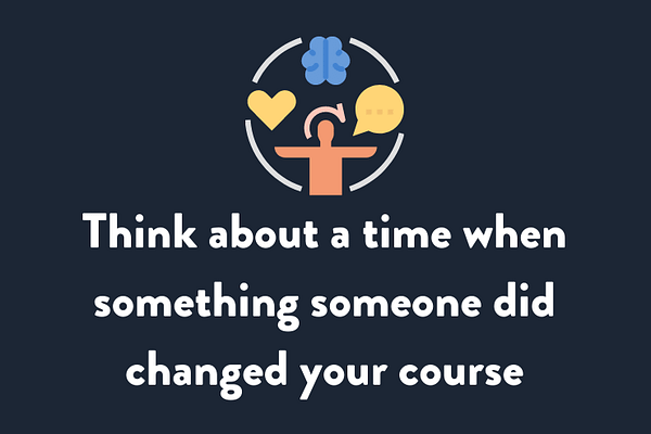 Think about a time when something someone did changed your course
