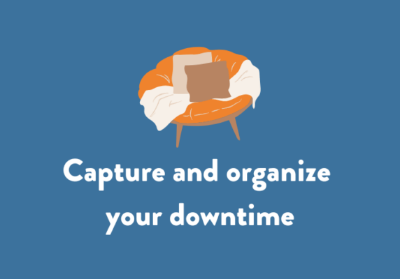 Capture and organize your downtime