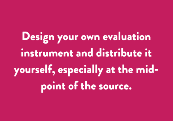 Design your own evaluation instrument and distribute it yourself, especially at the mid-point of the source.