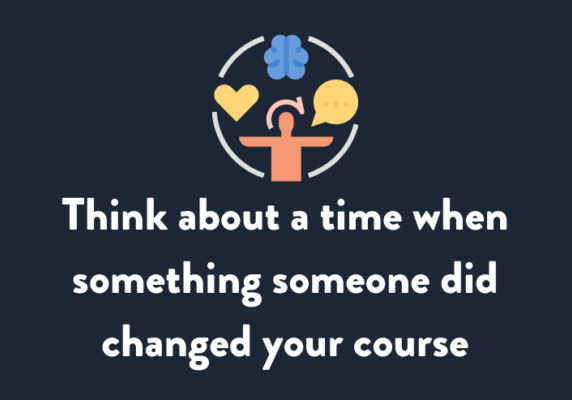 Think about a time when something someone did changed your course