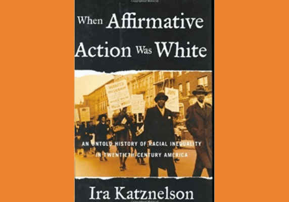 When Affirmative Action Was White: An Untold History Of Racial Inequality In Twentieth Century America* by Ira Katznelson