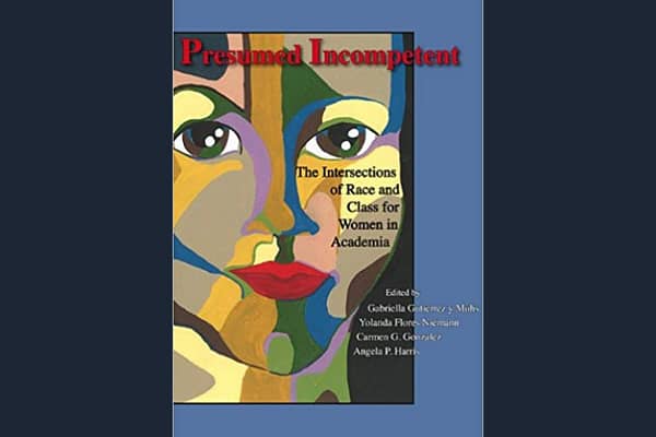 Presumed Incompetent: The Intersections of Race and Class for Women in Academia*, by Gabriella Gutierrez y Muhs (editor) and Yolanda Flores Riemann (editor)