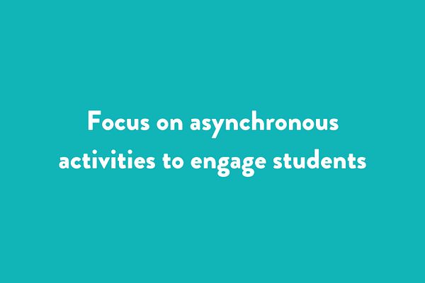Focus on asynchronous activities to engage students