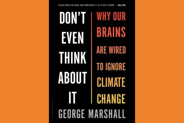 Don't Even Think About It: Why Our Brains Are Wired to Ignore Climate Change, by George Marshall
