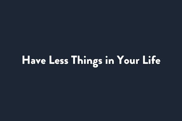Have Less Things in Your Life