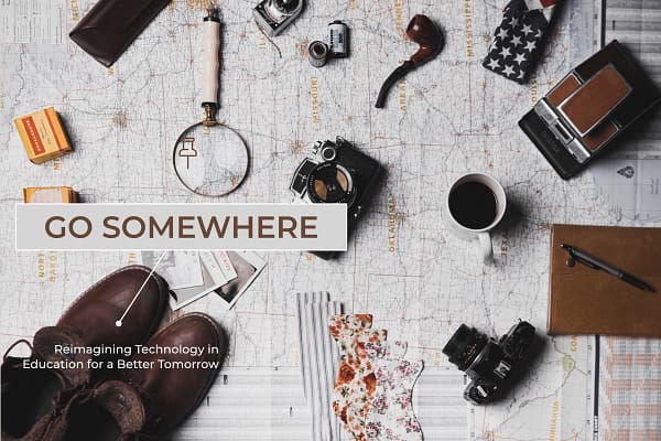 Objects related to travel sit atop a map. Go somewhere: Reimagining Technology in Education for a Better Tomorrow