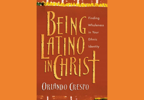 Being Latino in Christ: Finding Wholeness in Your Ethnic Identity, Orlando Crespo