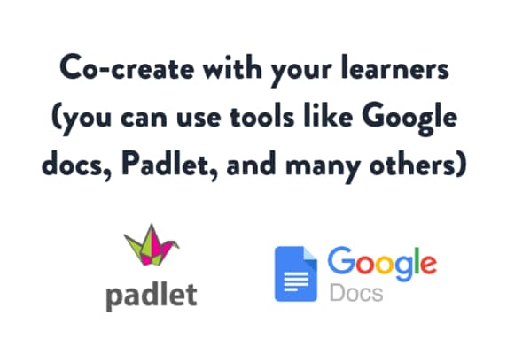 Co-create with your learners (you can use tools like Google docs, Padlet, and many others)