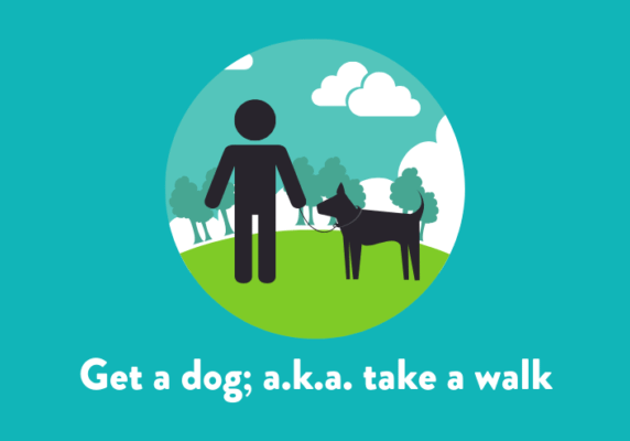 Get a dog; a.k.a. take a walk