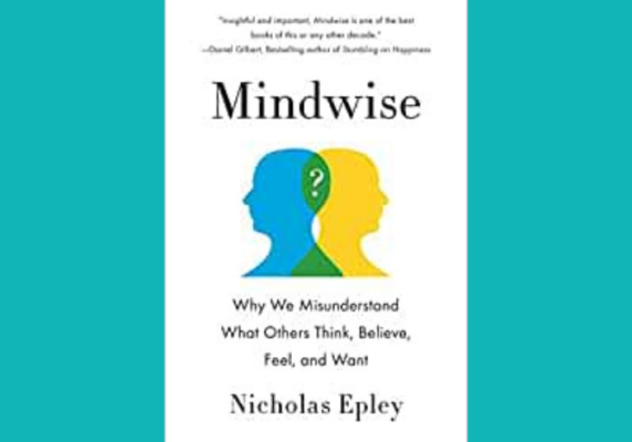 Mindwise: Why We Misunderstand What Others Think, Believe, Feel, and Want, by Nicholas Epley