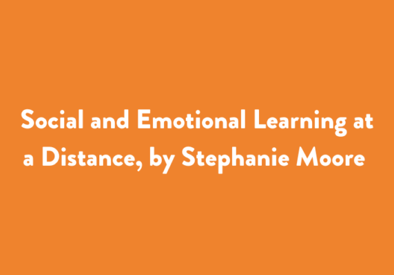 Social and Emotional Learning at a Distance, by Stephanie Moore (forthcoming)