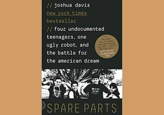 Spare Parts: Four Undocumented Teenagers, One Ugly Robot, and the Battle for the American Dream* by Joshua Davis