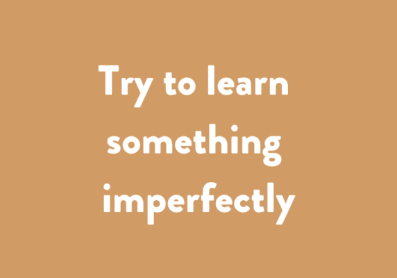 Try to learn something imperfectly