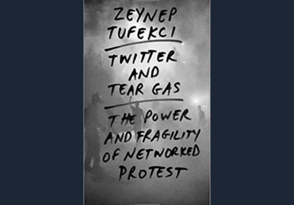 Twitter and Tear Gas, the Power and Fragility of Networked Protest by Zeynep Tufekci