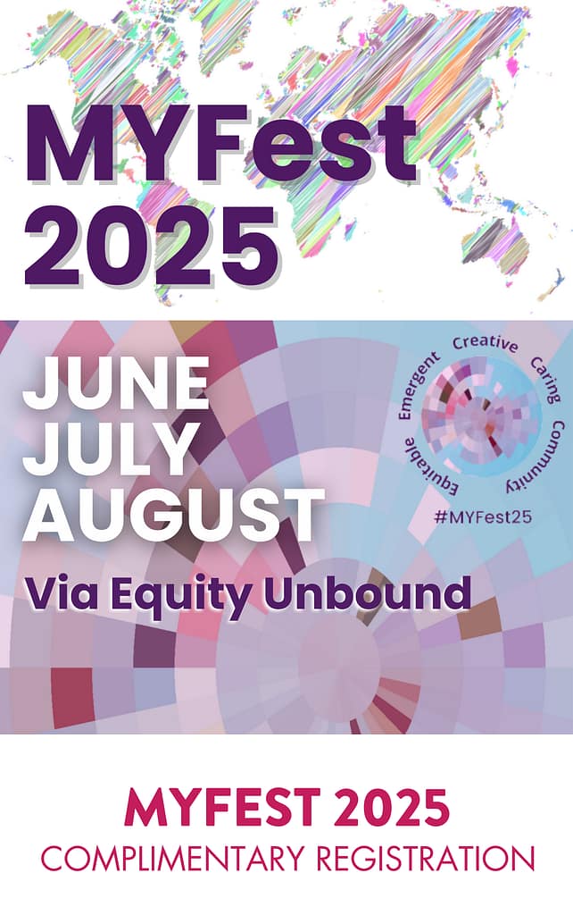 The poster promotes "MYFest 2025," a global event scheduled for June, July, and August 2025. The text "MYFest 2025" is prominently displayed in large, bold purple letters. Below it, the months "June," "July," and "August" are listed in bold white text, followed by the phrase "Via Equity Unbound" in purple text. The background features an abstract world map design with colorful diagonal lines representing different regions. The bottom half of the poster is filled with a mosaic of overlapping circular patterns in pastel shades of pink, blue, and purple. In the bottom right corner, a circular logo contains the words "Emergent, Creative, Caring, Equitable, Community" arranged around a central spiral pattern. The hashtag "#MYFest25" appears next to the logo. The poster’s design uses soft, overlapping colors to create a visually engaging and inclusive atmosphere.