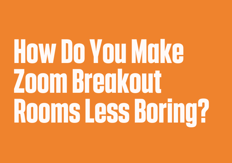 How Do You Make Zoom Breakout Rooms Less Boring?