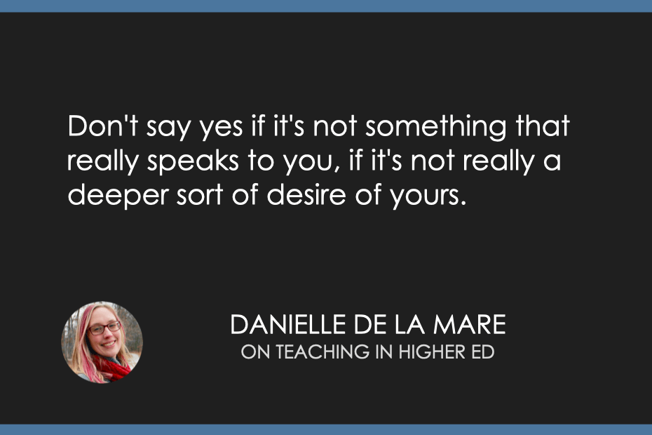 Don't say yes if it's not something that really speaks to you, if it's not really a deeper sort of desire of yours. 