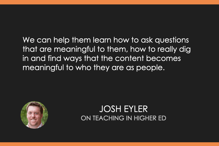 We can help them learn how to ask questions that are meaningful to them, how to really dig in and find ways that the content becomes meaningful to who they are as people.