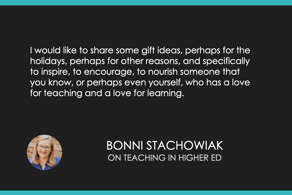 I would like to share some gift ideas, perhaps for the holidays, perhaps for other reasons, and specifically to inspire, to encourage, to nourish someone that you know, or perhaps even yourself, who has a love for teaching and a love for learning. 