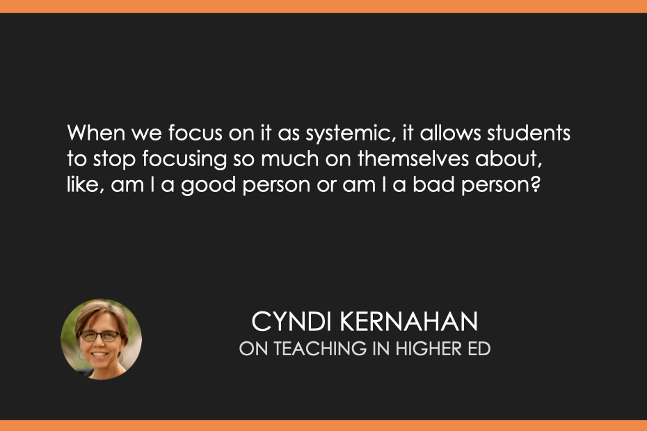 When we focus on it as systemic, it allows students to stop focusing so much on themselves about, like, am I a good person or am I a bad person? 