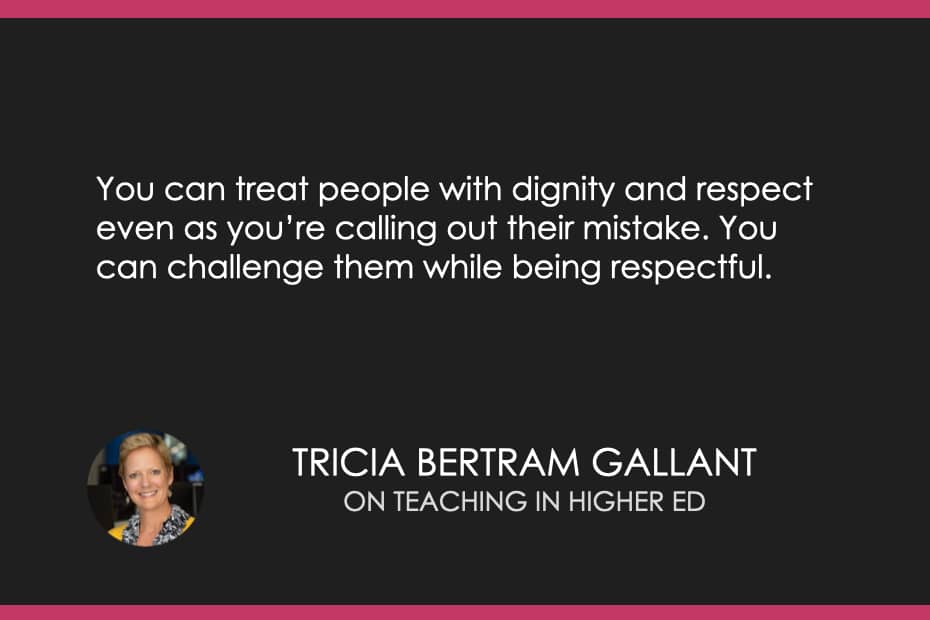 You can treat people with dignity and respect even as you’re calling out their mistake. You can challenge them while being respectful. 
