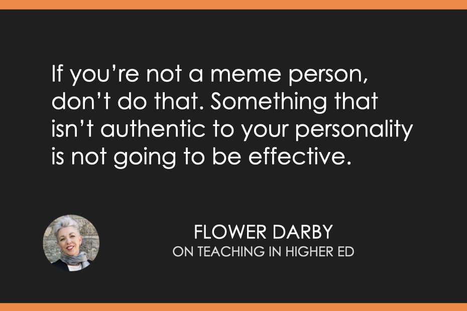If you’re not a meme person, don’t do that. Something that isn’t authentic to your personality is not going to be effective.