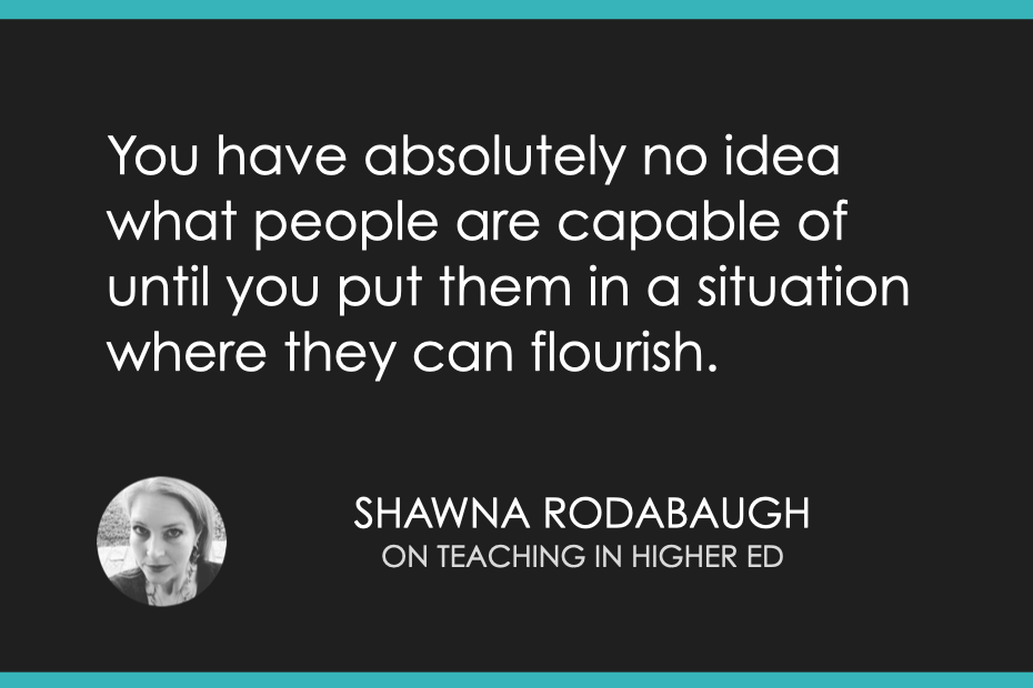 You have absolutely no idea what people are capable of until you put them in a situation where they can flourish.