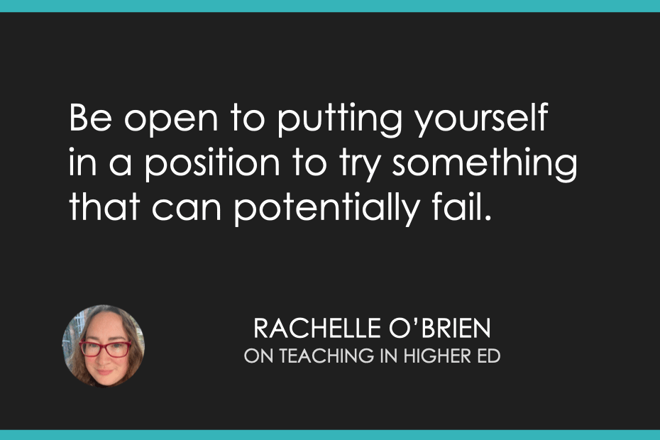 Be open to putting yourself in a position to try something that can potentially fail.