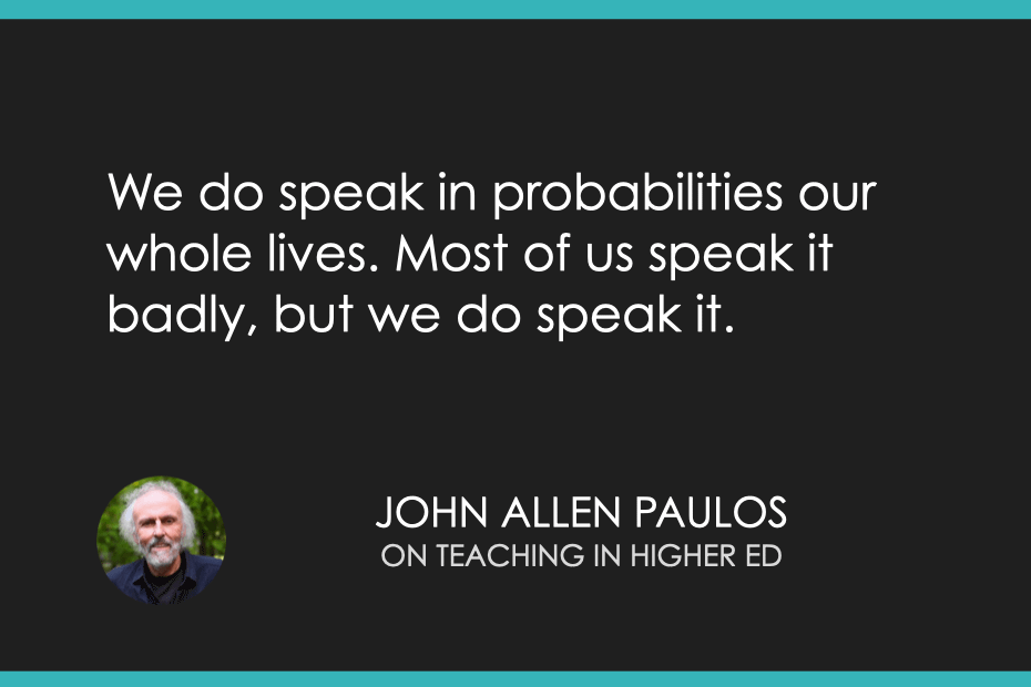 We do speak in probabilities our whole lives. Most of us speak it badly, but we do speak it.