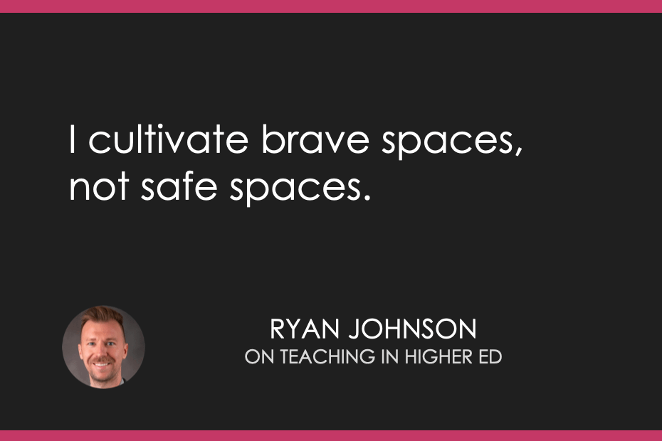 I cultivate brave spaces, not safe spaces.