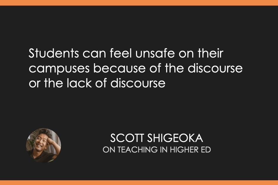 Students can feel unsafe on their campuses because of the discourse or the lack of discourse. 